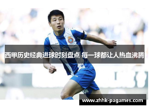 西甲历史经典进球时刻盘点 每一球都让人热血沸腾
