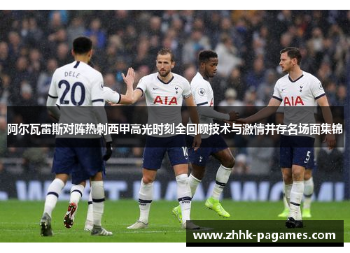 阿尔瓦雷斯对阵热刺西甲高光时刻全回顾技术与激情并存名场面集锦