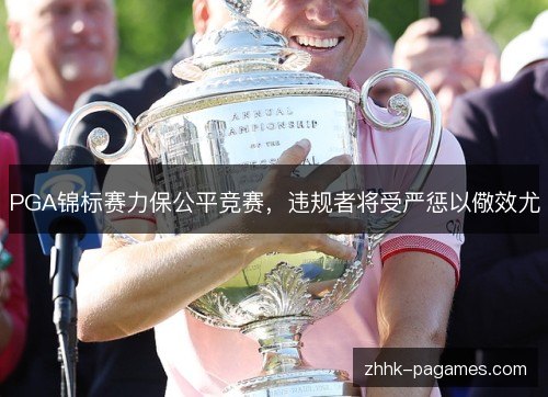 PGA锦标赛力保公平竞赛,违规者将受严惩以儆效尤 PGA锦标赛力保公平竞赛,违规者将受严惩以儆效尤