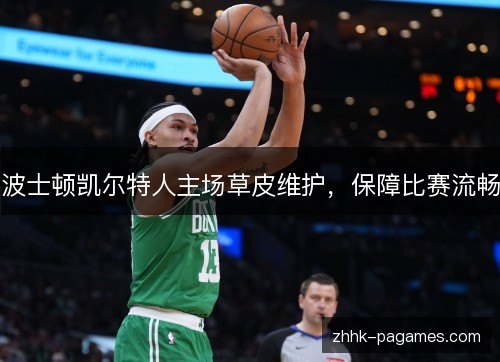 波士顿凯尔特人主场草皮维护，保障比赛流畅