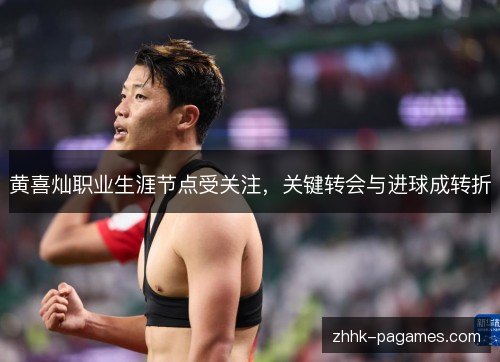 黄喜灿职业生涯节点受关注，关键转会与进球成转折