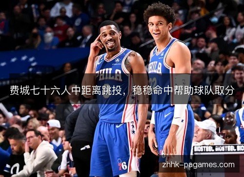 费城七十六人中距离跳投，稳稳命中帮助球队取分