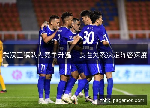 武汉三镇队内竞争升温，良性关系决定阵容深度